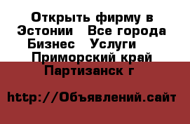 Открыть фирму в Эстонии - Все города Бизнес » Услуги   . Приморский край,Партизанск г.